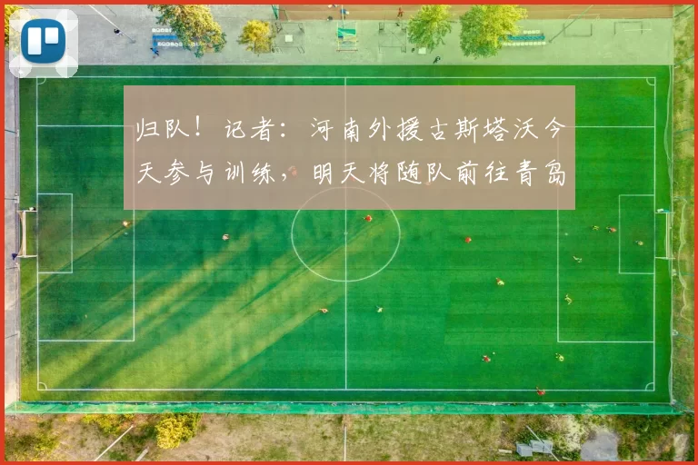 归队！记者：河南外援古斯塔沃今天参与训练，明天将随队前往青岛