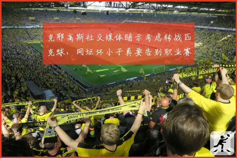 克耶高斯社交媒体暗示考虑转战匹克球，网坛坏小子真要告别职业赛场？