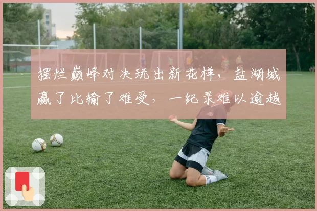 摆烂巅峰对决玩出新花样，盐湖城赢了比输了难受，一纪录难以逾越