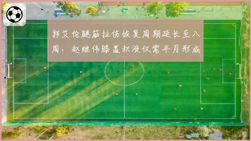 郭艾伦腿筋拉伤恢复周期延长至八周，赵继伟膝盖积液仅需半月形成鲜明对比