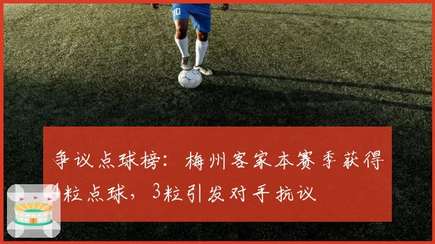争议点球榜：梅州客家本赛季获得4粒点球，3粒引发对手抗议