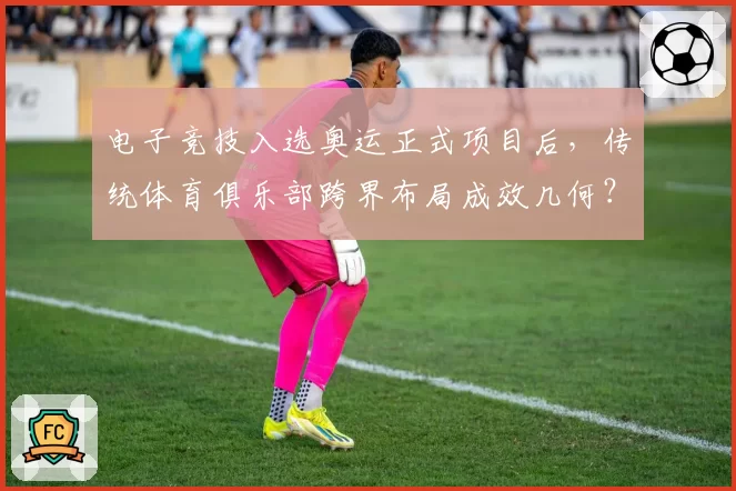 电子竞技入选奥运正式项目后，传统体育俱乐部跨界布局成效几何？