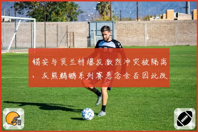 锡安与莫兰特爆发激烈冲突被隔离，灰熊鹈鹕系列赛悬念会否因此改变？