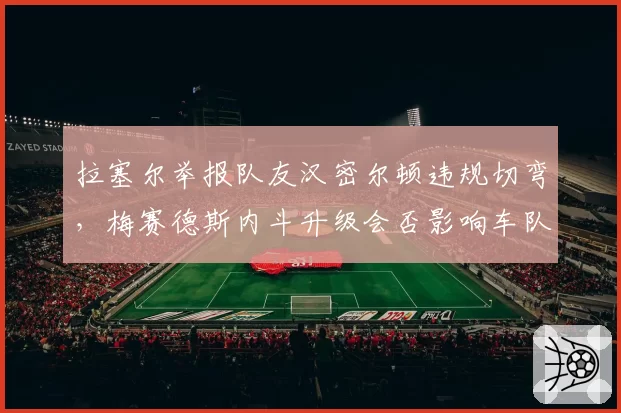 拉塞尔举报队友汉密尔顿违规切弯,梅赛德斯内斗升级会否影响车队冠军?