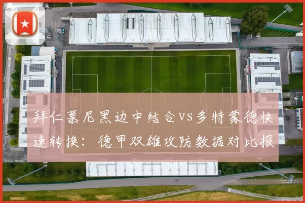 拜仁慕尼黑边中结合vs多特蒙德快速转换：德甲双雄攻防数据对比报告