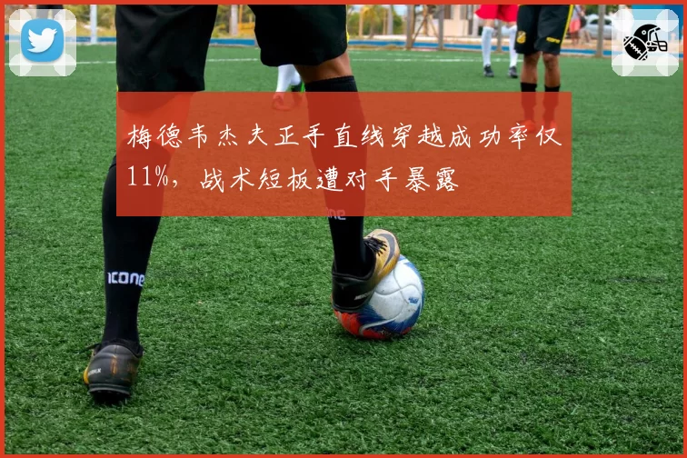 梅德韦杰夫正手直线穿越成功率仅11%，战术短板遭对手暴露