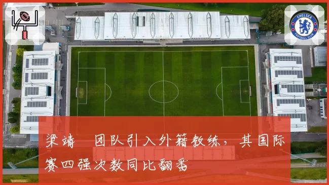梁靖崑团队引入外籍教练，其国际赛四强次数同比翻番