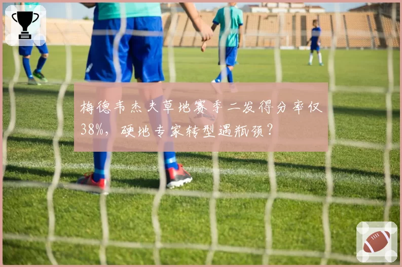 梅德韦杰夫草地赛季二发得分率仅38%，硬地专家转型遇瓶颈？