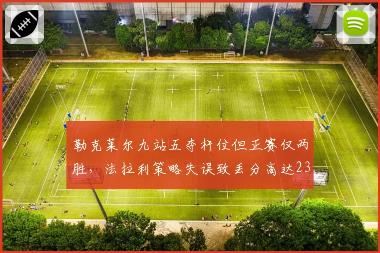 勒克莱尔九站五夺杆位但正赛仅两胜，法拉利策略失误致丢分高达23分