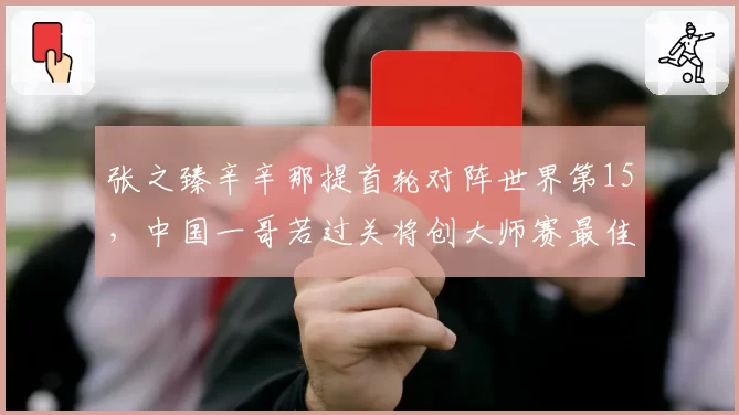 张之臻辛辛那提首轮对阵世界第15，中国一哥若过关将创大师赛最佳战绩？