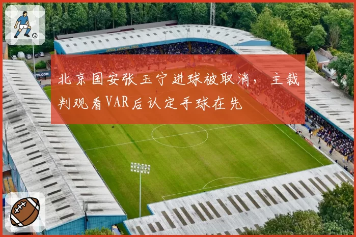 北京国安张玉宁进球被取消，主裁判观看VAR后认定手球在先