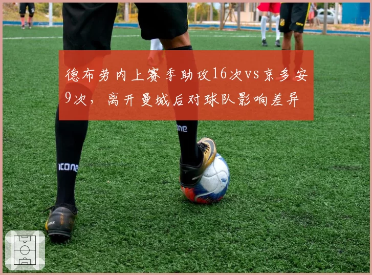 德布劳内上赛季助攻16次vs京多安9次，离开曼城后对球队影响差异