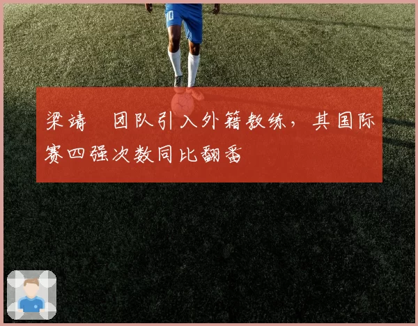 梁靖崑团队引入外籍教练，其国际赛四强次数同比翻番