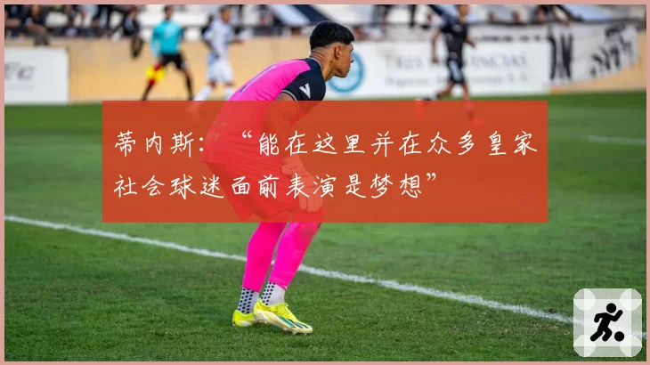 蒂内斯：“能在这里并在众多皇家社会球迷面前表演是梦想”