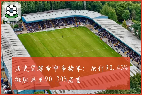 历史罚球命中率榜单：纳什90.43%微胜库里90.30%居首