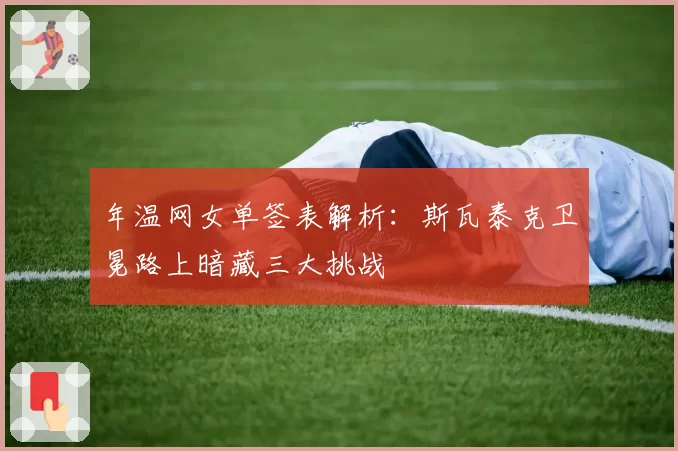年温网女单签表解析：斯瓦泰克卫冕路上暗藏三大挑战