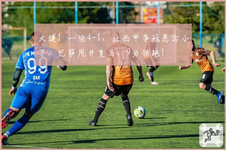 大捷！一场4-1，让西甲争冠悬念小了，巴萨甩开皇马，9分领跑！