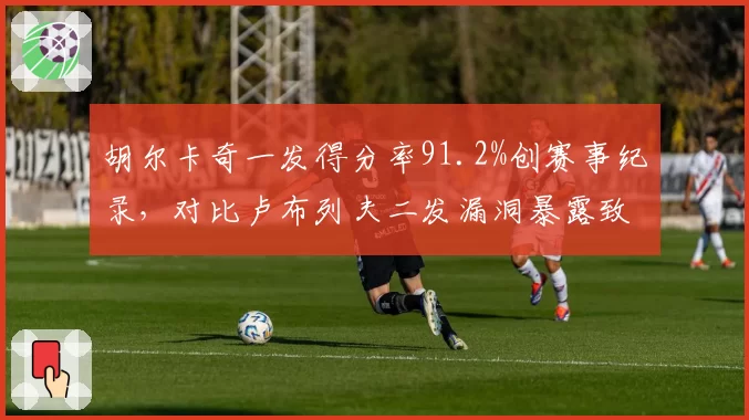 胡尔卡奇一发得分率91.2%创赛事纪录，对比卢布列夫二发漏洞暴露致命弱点