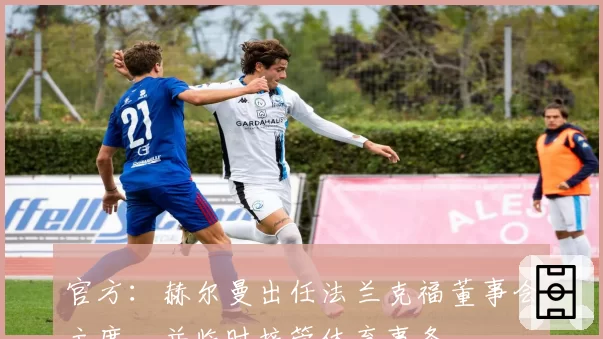 官方：赫尔曼出任法兰克福董事会主席，并临时接管体育事务