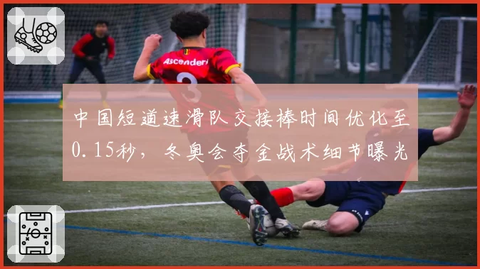 中国短道速滑队交接棒时间优化至0.15秒，冬奥会夺金战术细节曝光