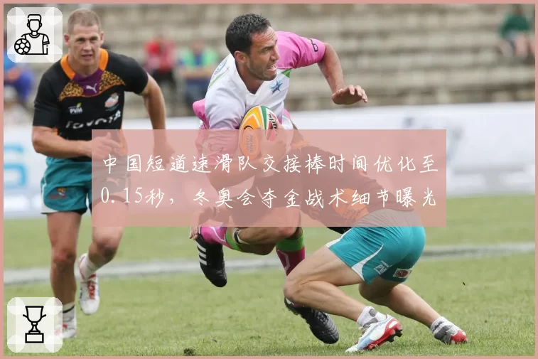 中国短道速滑队交接棒时间优化至0.15秒，冬奥会夺金战术细节曝光