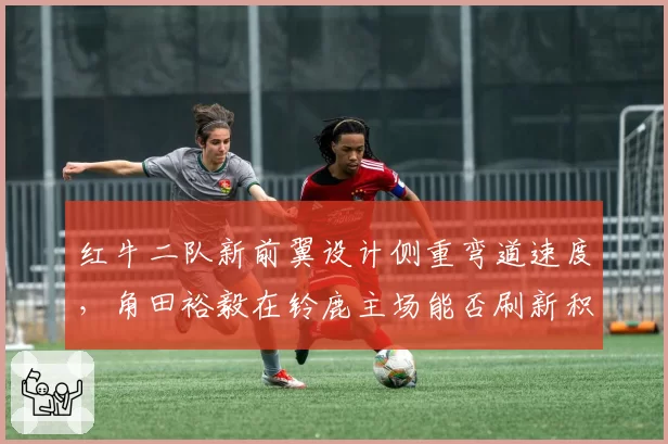 红牛二队新前翼设计侧重弯道速度,角田裕毅在铃鹿主场能否刷新积分纪录?