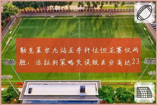 勒克莱尔九站五夺杆位但正赛仅两胜，法拉利策略失误致丢分高达23分