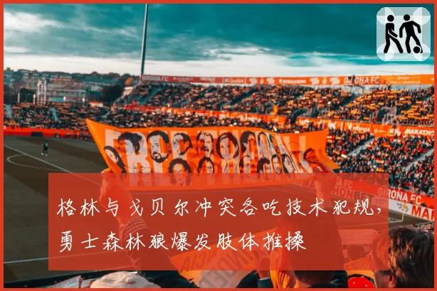 格林与戈贝尔冲突各吃技术犯规,勇士森林狼爆发肢体推搡