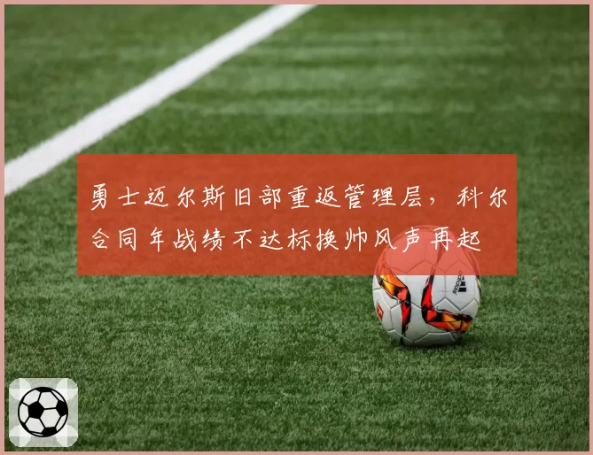 勇士迈尔斯旧部重返管理层,科尔合同年战绩不达标换帅风声再起
