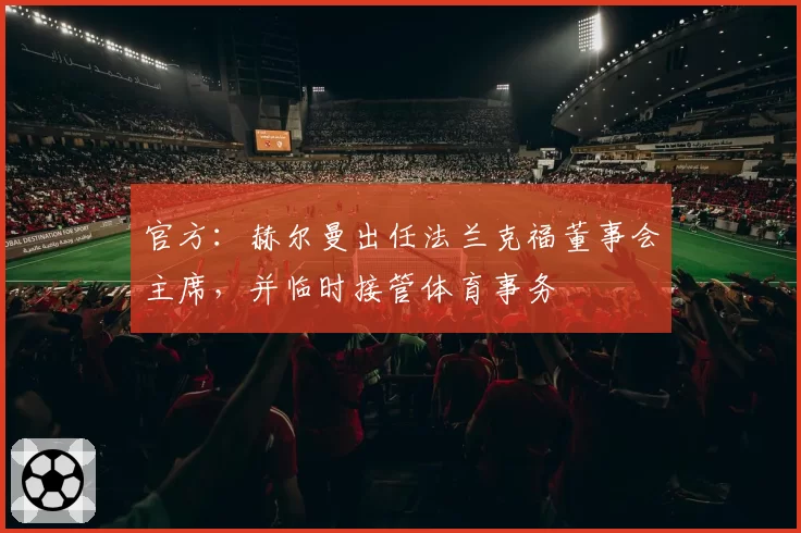 官方：赫尔曼出任法兰克福董事会主席，并临时接管体育事务