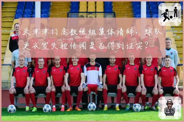 天津津门虎教练组集体请辞，球队更衣室失控传闻是否得到证实？